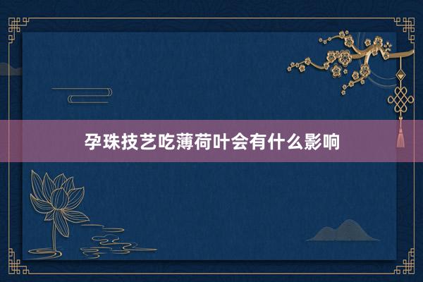 孕珠技艺吃薄荷叶会有什么影响