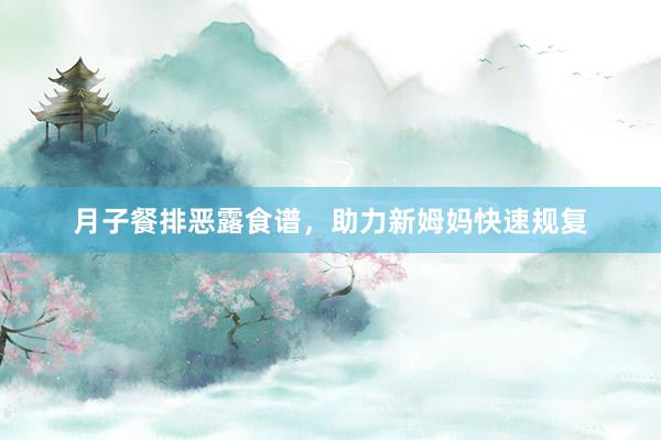 月子餐排恶露食谱，助力新姆妈快速规复