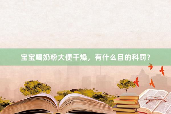 宝宝喝奶粉大便干燥，有什么目的科罚？