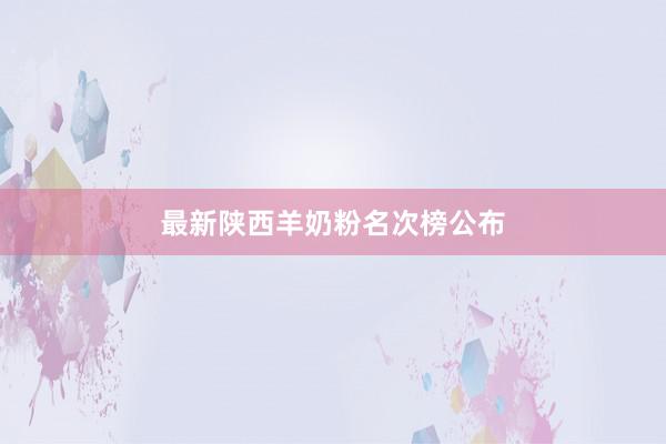 最新陕西羊奶粉名次榜公布