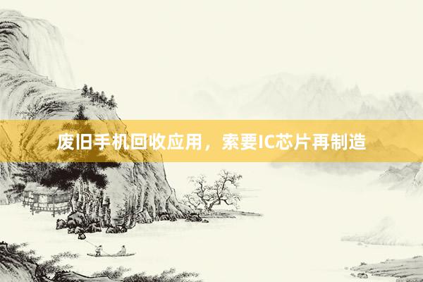废旧手机回收应用，索要IC芯片再制造