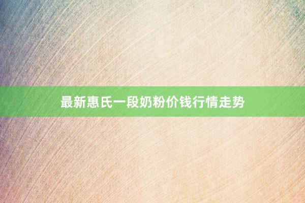 最新惠氏一段奶粉价钱行情走势