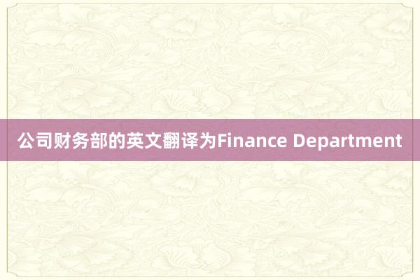 公司财务部的英文翻译为Finance Department