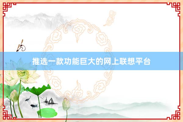推选一款功能巨大的网上联想平台